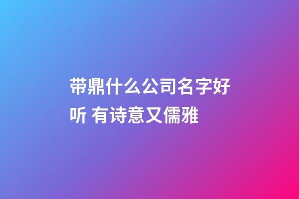 带鼎什么公司名字好听 有诗意又儒雅-第1张-公司起名-玄机派